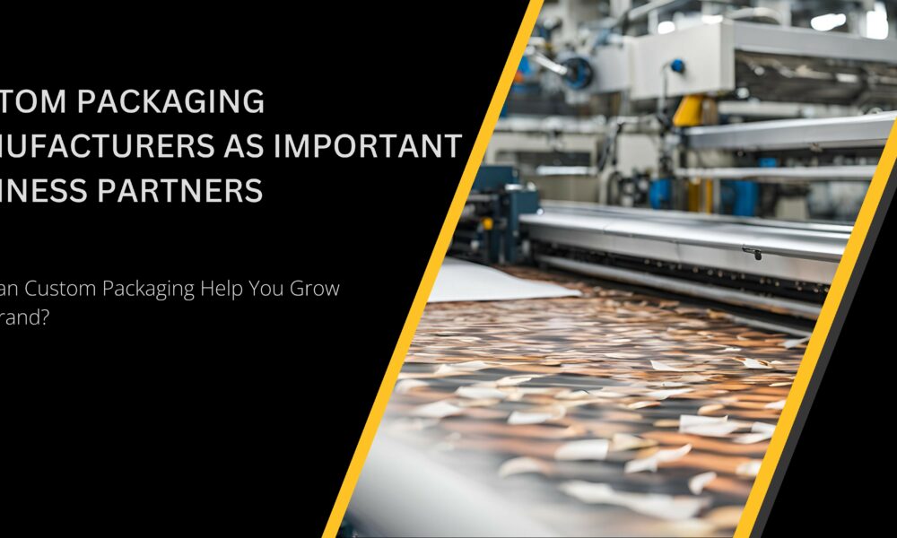 custom-packaging-manufacturers-as-important-business-partners-–-how-can-custom-packaging-help-you-grow-your-brand?