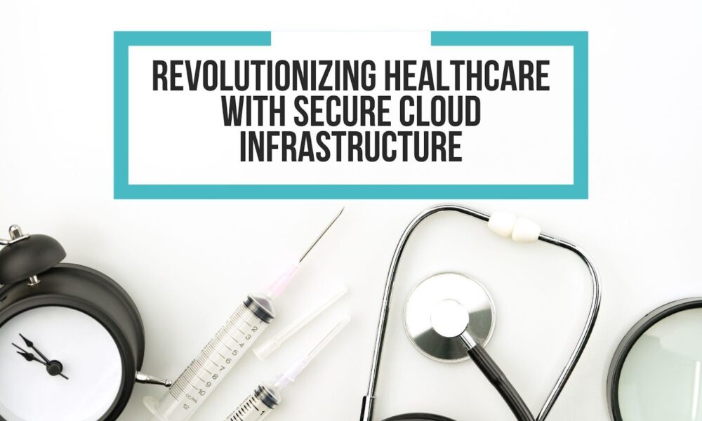 revolutionizing-healthcare-with-secure-cloud-infrastructure